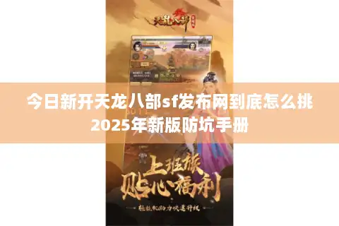 今日新开天龙八部sf发布网到底怎么挑2025年新版防坑手册