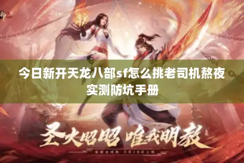 今日新开天龙八部sf怎么挑老司机熬夜实测防坑手册