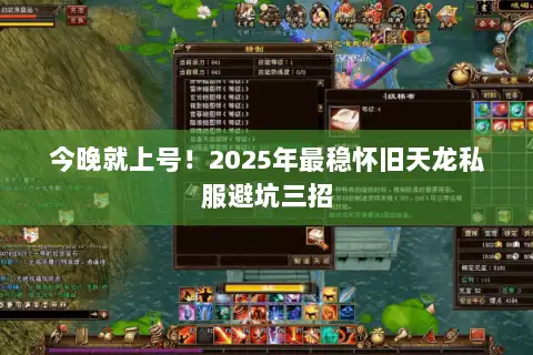 今晚就上号!2025年最稳怀旧天龙私服避坑三招 今晚就上号!2025年最稳怀旧天龙私服避坑三招