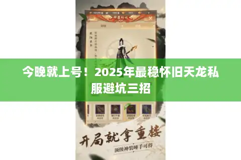 今晚就上号!2025年最稳怀旧天龙私服避坑三招 今晚就上号!2025年最稳怀旧天龙私服避坑三招