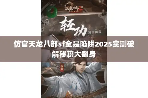 仿官天龙八部sf全是陷阱2025实测破解秘籍大翻身 仿官天龙八部sf全是陷阱2025实测破解秘籍大翻身