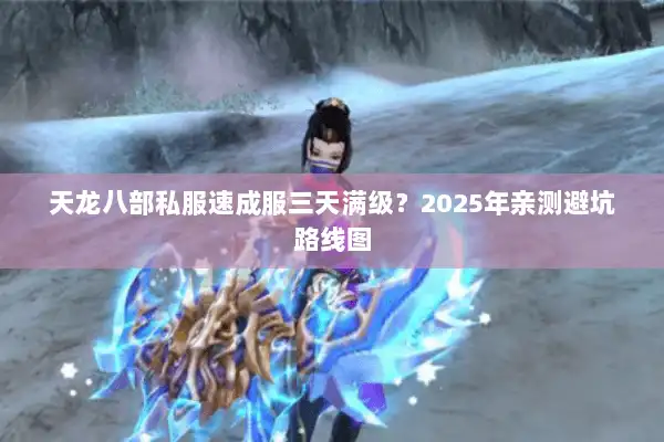 天龙八部私服速成服三天满级？2025年亲测避坑路线图