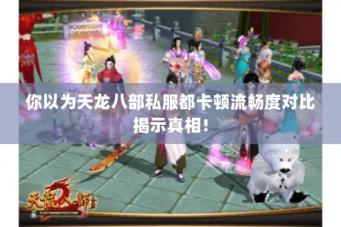 你以为天龙八部私服都卡顿流畅度对比揭示真相！