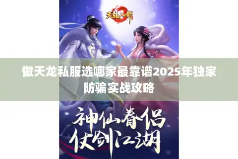 做天龙私服选哪家最靠谱2025年独家防骗实战攻略