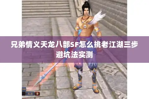 兄弟情义天龙八部SF怎么挑老江湖三步避坑法实测 兄弟情义天龙八部SF怎么挑老江湖三步避坑法实测