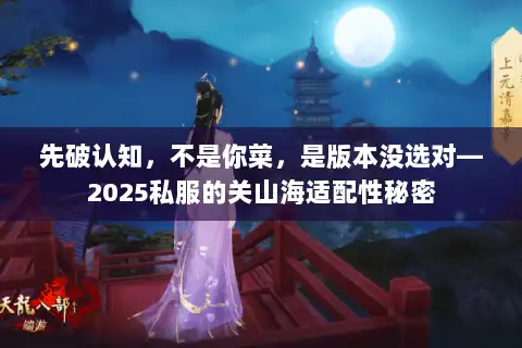 先破认知，不是你菜，是版本没选对—2025私服的关山海适配性秘密