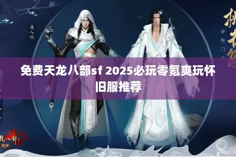 免费天龙八部sf 2025必玩零氪爽玩怀旧服推荐