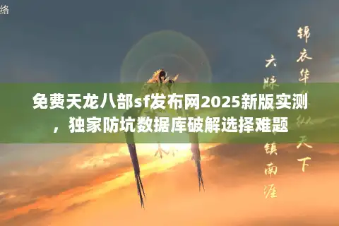 免费天龙八部sf发布网2025新版实测,独家防坑数据库破解选择难题 免费天龙八部sf发布网2025新版实测,独家防坑数据库破解选择难题