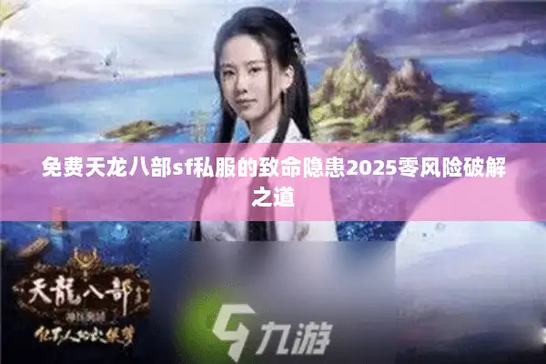 免费天龙八部sf私服的致命隐患2025零风险破解之道