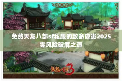 免费天龙八部sf私服的致命隐患2025零风险破解之道