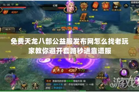 免费天龙八部公益服发布网怎么找老玩家教你避开套路秒进靠谱服