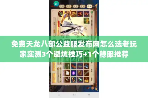 免费天龙八部公益服发布网怎么选老玩家实测3个避坑技巧+1个稳服推荐