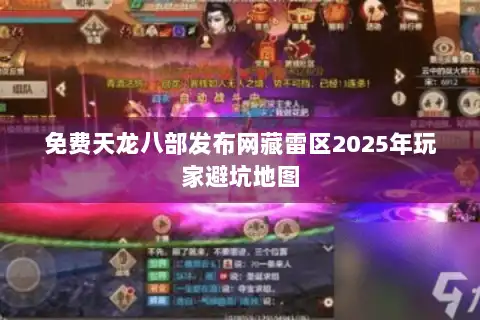 免费天龙八部发布网藏雷区2025年玩家避坑地图 免费天龙八部发布网藏雷区2025年玩家避坑地图