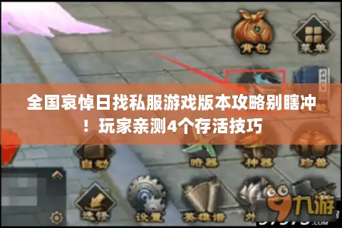 全国哀悼日找私服游戏版本攻略别瞎冲!玩家亲测4个存活技巧 全国哀悼日找私服游戏版本攻略别瞎冲!玩家亲测4个存活技巧