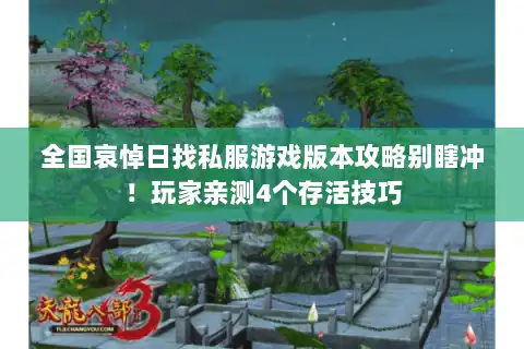 全国哀悼日找私服游戏版本攻略别瞎冲!玩家亲测4个存活技巧 全国哀悼日找私服游戏版本攻略别瞎冲!玩家亲测4个存活技巧