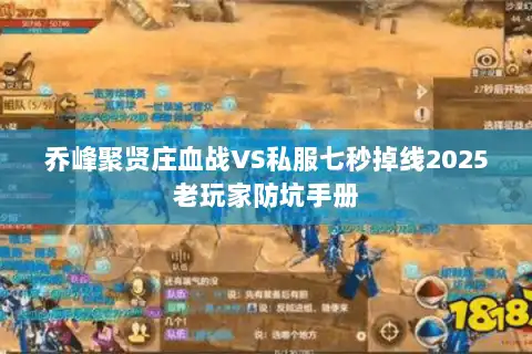 乔峰聚贤庄血战VS私服七秒掉线2025老玩家防坑手册 乔峰聚贤庄血战VS私服七秒掉线2025老玩家防坑手册