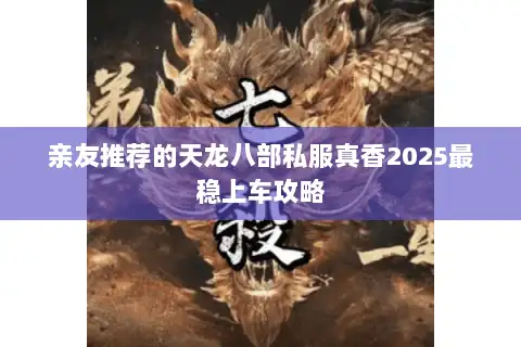 亲友推荐的天龙八部私服真香2025最稳上车攻略