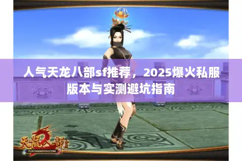 人气天龙八部sf推荐，2025爆火私服版本与实测避坑指南