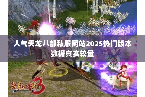 人气天龙八部私服网站2025热门版本数据真实较量