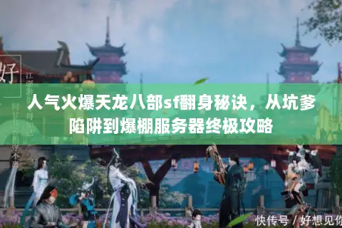 人气火爆天龙八部sf翻身秘诀，从坑爹陷阱到爆棚服务器终极攻略