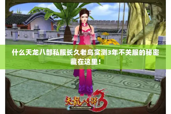 什么天龙八部私服长久老鸟实测3年不关服的秘密藏在这里! 什么天龙八部私服长久老鸟实测3年不关服的秘密藏在这里!