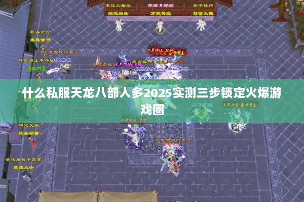 什么私服天龙八部人多2025实测三步锁定火爆游戏圈 什么私服天龙八部人多2025实测三步锁定火爆游戏圈