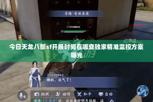今日天龙八部sf开服时间在哪查独家精准监控方案曝光