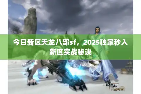 今日新区天龙八部sf，2025独家秒入新区实战秘诀