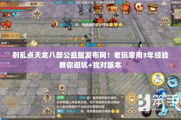 别乱点天龙八部公益服发布网！老玩家用3年经验教你避坑+找对版本