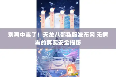 别再中毒了！天龙八部私服发布网 无病毒的真实安全揭秘