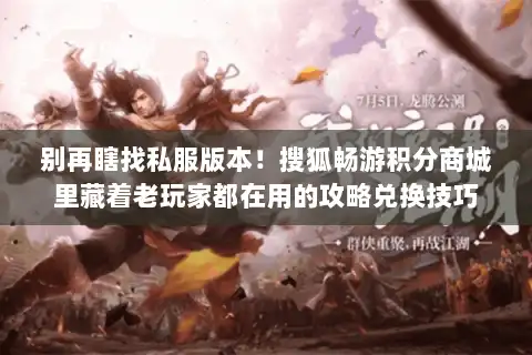 别再瞎找私服版本！搜狐畅游积分商城里藏着老玩家都在用的攻略兑换技巧