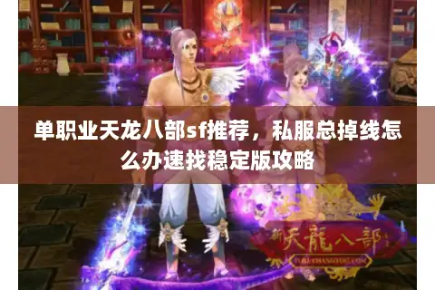 单职业天龙八部sf推荐,私服总掉线怎么办速找稳定版攻略 单职业天龙八部sf推荐,私服总掉线怎么办速找稳定版攻略