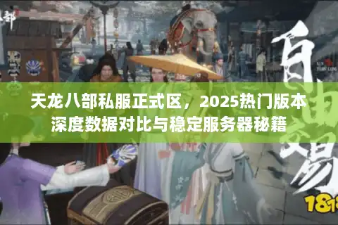 天龙八部私服正式区，2025热门版本深度数据对比与稳定服务器秘籍