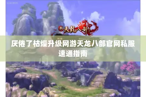 厌倦了枯燥升级网游天龙八部官网私服速通指南