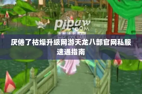 厌倦了枯燥升级网游天龙八部官网私服速通指南