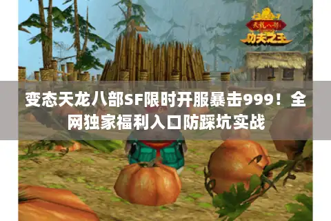 变态天龙八部SF限时开服暴击999！全网独家福利入口防踩坑实战