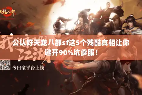 公认好天龙八部sf这5个残酷真相让你避开90%坑爹服! 公认好天龙八部sf这5个残酷真相让你避开90%坑爹服!