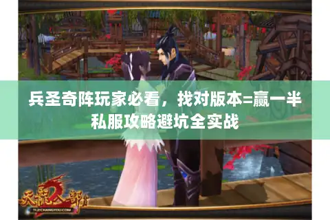 兵圣奇阵玩家必看，找对版本=赢一半私服攻略避坑全实战