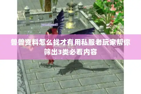 兽兽资料怎么找才有用私服老玩家帮你筛出3类必看内容 兽兽资料怎么找才有用私服老玩家帮你筛出3类必看内容