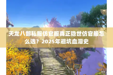 天龙八部私服仿官服真正隐世仿官服怎么选？2025年避坑血泪史
