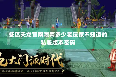 冬瓜天龙官网藏着多少老玩家不知道的私服版本密码