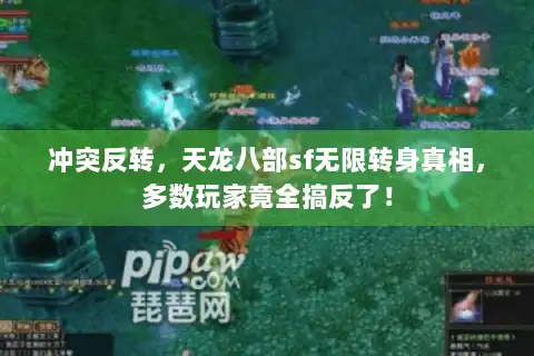 冲突反转，天龙八部sf无限转身真相，多数玩家竟全搞反了！