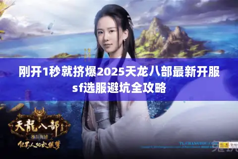 刚开1秒就挤爆2025天龙八部最新开服sf选服避坑全攻略