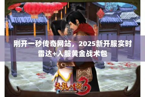刚开一秒传奇网站，2025新开服实时雷达+入服黄金战术包
