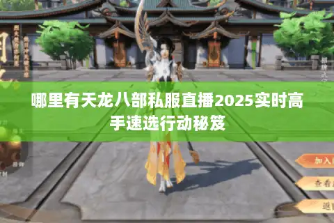 哪里有天龙八部私服直播2025实时高手速选行动秘笈 哪里有天龙八部私服直播2025实时高手速选行动秘笈