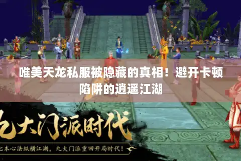 唯美天龙私服被隐藏的真相！避开卡顿陷阱的逍遥江湖
