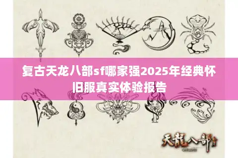 复古天龙八部sf哪家强2025年经典怀旧服真实体验报告