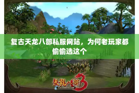 复古天龙八部私服网站,为何老玩家都偷偷选这个 复古天龙八部私服网站,为何老玩家都偷偷选这个