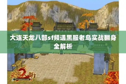 大连天龙八部sf频遇黑服老鸟实战翻身全解析