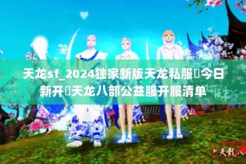 天龙sf_2024独家新版天龙私服▶今日新开◀天龙八部公益服开服清单